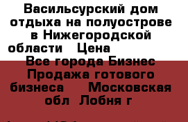 Васильсурский дом отдыха на полуострове в Нижегородской области › Цена ­ 30 000 000 - Все города Бизнес » Продажа готового бизнеса   . Московская обл.,Лобня г.